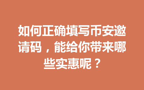 如何正确填写币安邀请码，能给你带来哪些实惠呢？
