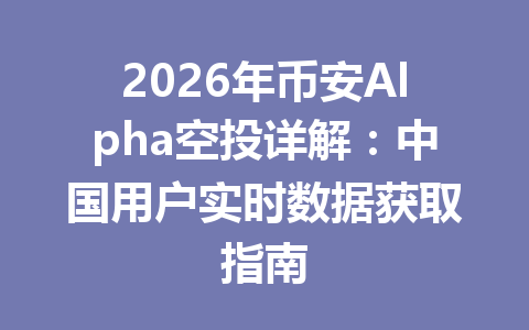 2026年币安Alpha空投详解:中国用户实时数据获取指南 2026年币安Alpha空投详解:中国用户实时数据获取指南