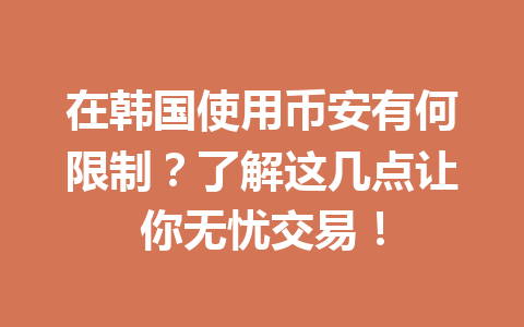 在韩国使用币安有何限制？了解这几点让你无忧交易！