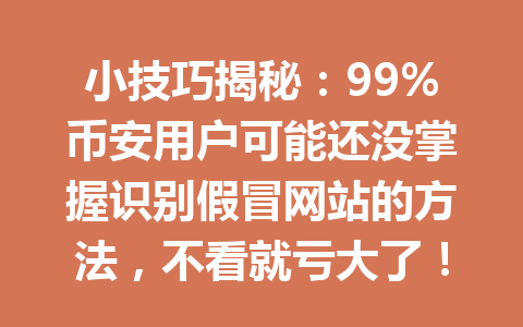 小技巧揭秘:99%币安用户可能还没掌握识别假冒网站的方法,不看就亏大了!2026年 小技巧揭秘:99%币安用户可能还没掌握识别假冒网站的方法,不看就亏大了!2026年