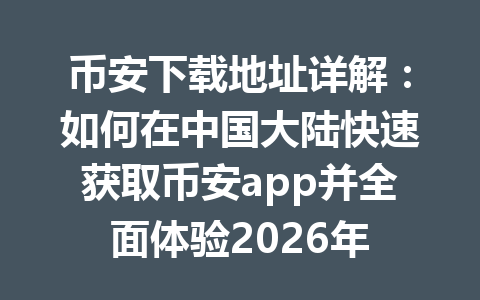 币安下载地址详解：如何在中国大陆快速获取币安app并全面体验2026年