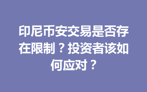 印尼币安交易是否存在限制？投资者该如何应对？