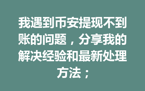 我遇到币安提现不到账的问题，分享我的解决经验和最新处理方法；