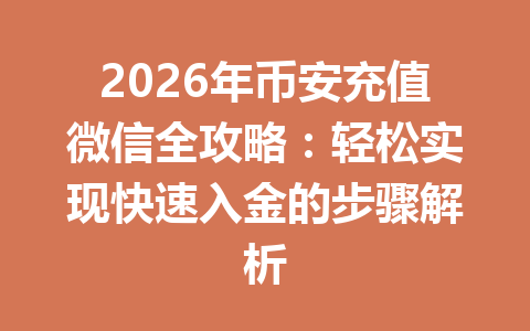 2026年币安充值微信全攻略:轻松实现快速入金的步骤解析 2026年币安充值微信全攻略:轻松实现快速入金的步骤解析