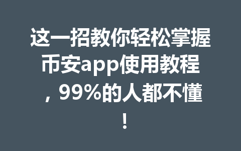 这一招教你轻松掌握币安app使用教程，99%的人都不懂！