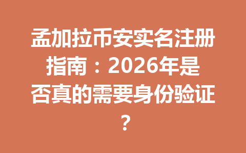 孟加拉币安实名注册指南：2026年是否真的需要身份验证？