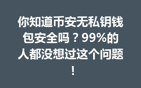 你知道币安无私钥钱包安全吗？99%的人都没想过这个问题！