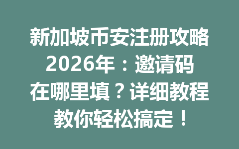 新加坡币安注册攻略2026年:邀请码在哪里填?详细教程教你轻松搞定! 新加坡币安注册攻略2026年:邀请码在哪里填?详细教程教你轻松搞定!