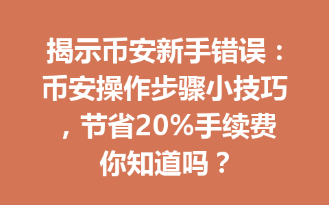 揭示币安新手错误:币安操作步骤小技巧,节省20%手续费你知道吗? 揭示币安新手错误:币安操作步骤小技巧,节省20%手续费你知道吗?