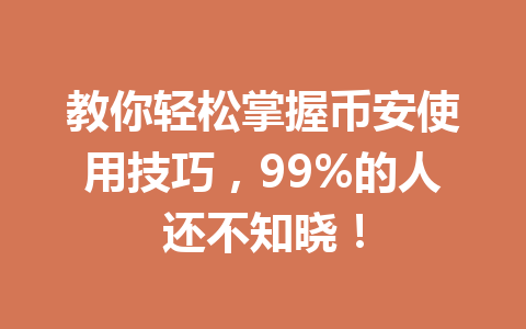 教你轻松掌握币安使用技巧，99%的人还不知晓！