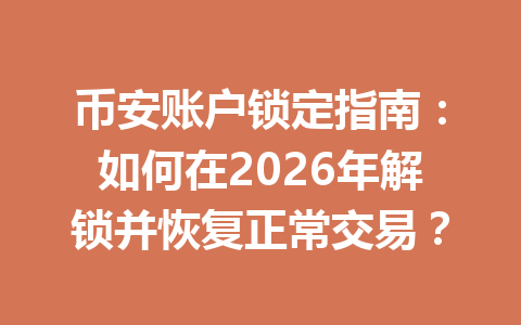 币安账户锁定指南：如何在2026年解锁并恢复正常交易？