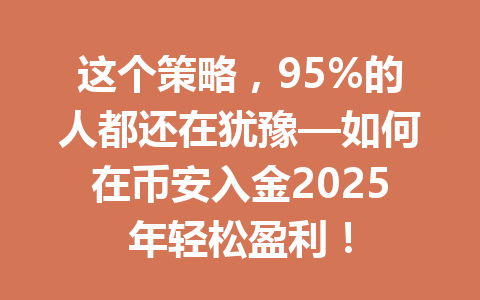 这个策略，95%的人都还在犹豫—如何在币安入金2025年轻松盈利！