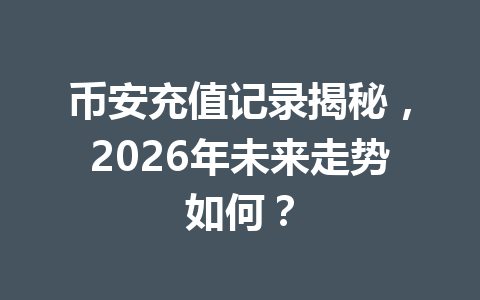 币安充值记录揭秘，2026年未来走势如何？