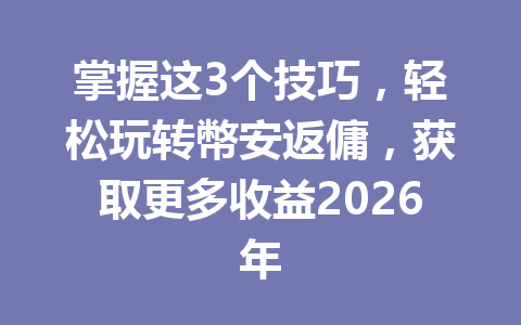 掌握这3个技巧，轻松玩转幣安返傭，获取更多收益2026年