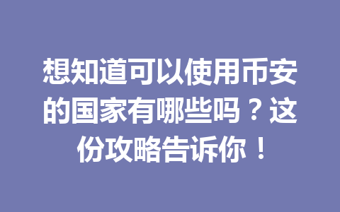 想知道可以使用币安的国家有哪些吗?这份攻略告诉你! 想知道可以使用币安的国家有哪些吗?这份攻略告诉你!
