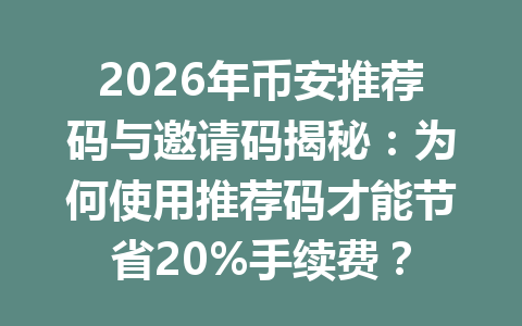 2026年币安推荐码与邀请码揭秘:为何使用推荐码才能节省20%手续费? 2026年币安推荐码与邀请码揭秘:为何使用推荐码才能节省20%手续费?
