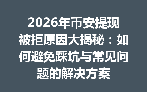 2026年币安提现被拒原因大揭秘：如何避免踩坑与常见问题的解决方案