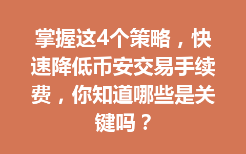 掌握这4个策略，快速降低币安交易手续费，你知道哪些是关键吗？