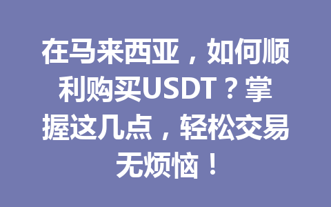 在马来西亚，如何顺利购买USDT？掌握这几点，轻松交易无烦恼！