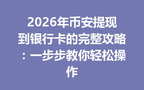 2026年币安提现到银行卡的完整攻略：一步步教你轻松操作