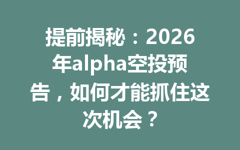 提前揭秘：2026年alpha空投预告，如何才能抓住这次机会？
