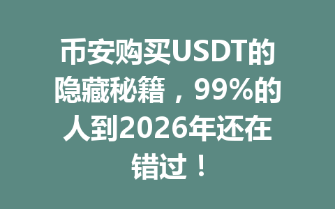 币安购买USDT的隐藏秘籍，99%的人到2026年还在错过！