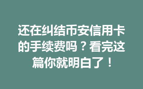 还在纠结币安信用卡的手续费吗?看完这篇你就明白了! 还在纠结币安信用卡的手续费吗?看完这篇你就明白了!