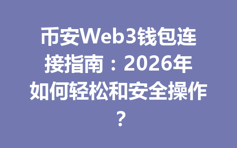 币安Web3钱包连接指南：2026年如何轻松和安全操作？