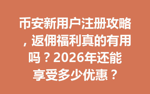 币安新用户注册攻略,返佣福利真的有用吗?2026年还能享受多少优惠? 币安新用户注册攻略,返佣福利真的有用吗?2026年还能享受多少优惠?