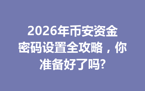 2026年币安资金密码设置全攻略，你准备好了吗?