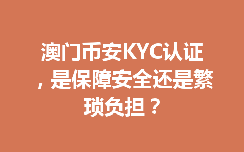澳门币安KYC认证，是保障安全还是繁琐负担？