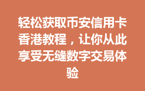 轻松获取币安信用卡香港教程,让你从此享受无缝数字交易体验 轻松获取币安信用卡香港教程,让你从此享受无缝数字交易体验