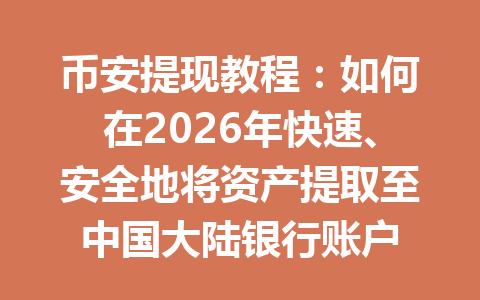 币安提现教程：如何在2026年快速、安全地将资产提取至中国大陆银行账户