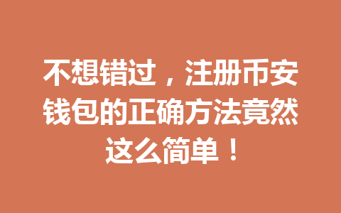 不想错过,注册币安钱包的正确方法竟然这么简单! 不想错过,注册币安钱包的正确方法竟然这么简单!