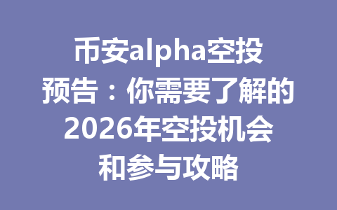 币安alpha空投预告：你需要了解的2026年空投机会和参与攻略