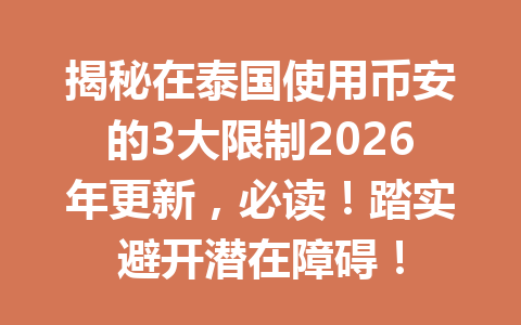 揭秘在泰国使用币安的3大限制2026年更新,必读!踏实避开潜在障碍! 揭秘在泰国使用币安的3大限制2026年更新,必读!踏实避开潜在障碍!