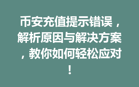 币安充值提示错误，解析原因与解决方案，教你如何轻松应对!