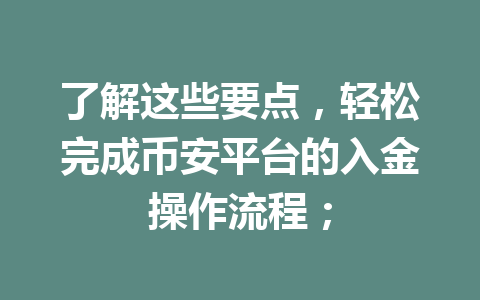 了解这些要点,轻松完成币安平台的入金操作流程; 了解这些要点,轻松完成币安平台的入金操作流程;