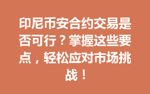 印尼币安合约交易是否可行?掌握这些要点,轻松应对市场挑战! 印尼币安合约交易是否可行?掌握这些要点,轻松应对市场挑战!
