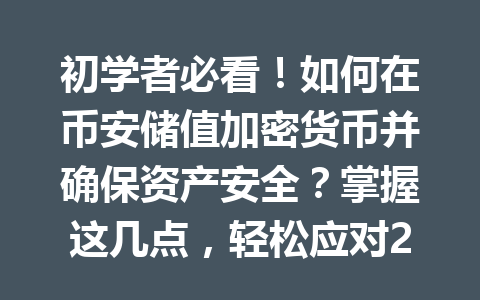 初学者必看!如何在币安储值加密货币并确保资产安全?掌握这几点,轻松应对2026年最新教程 初学者必看!如何在币安储值加密货币并确保资产安全?掌握这几点,轻松应对2026年最新教程