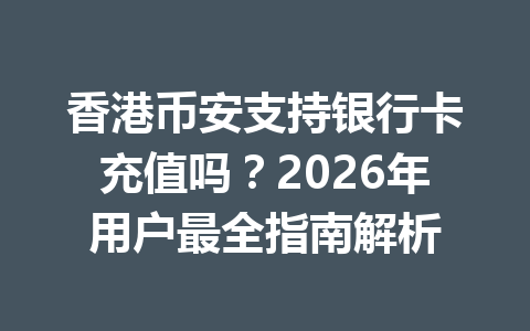 香港币安支持银行卡充值吗？2026年用户最全指南解析