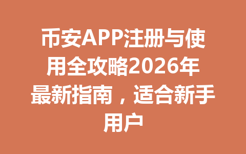 币安APP注册与使用全攻略2026年最新指南，适合新手用户