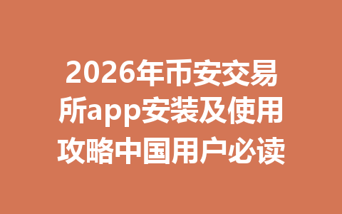 2026年币安交易所app安装及使用攻略中国用户必读 2026年币安交易所app安装及使用攻略中国用户必读