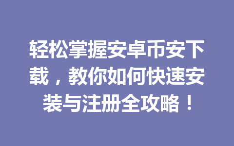 轻松掌握安卓币安下载，教你如何快速安装与注册全攻略！