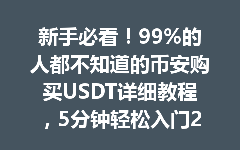 新手必看！99%的人都不知道的币安购买USDT详细教程，5分钟轻松入门2026年最新方法