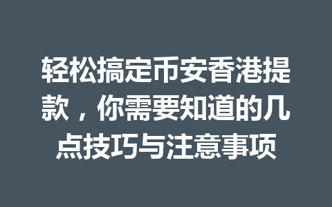 轻松搞定币安香港提款,你需要知道的几点技巧与注意事项 轻松搞定币安香港提款,你需要知道的几点技巧与注意事项