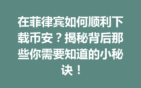 在菲律宾如何顺利下载币安?揭秘背后那些你需要知道的小秘诀! 在菲律宾如何顺利下载币安?揭秘背后那些你需要知道的小秘诀!