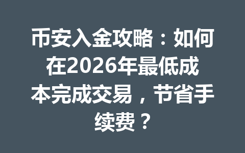 币安入金攻略:如何在2026年最低成本完成交易,节省手续费? 币安入金攻略:如何在2026年最低成本完成交易,节省手续费?