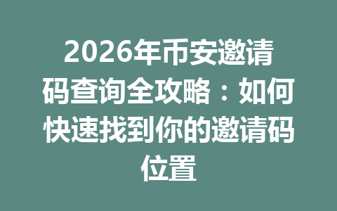 2026年币安邀请码查询全攻略：如何快速找到你的邀请码位置